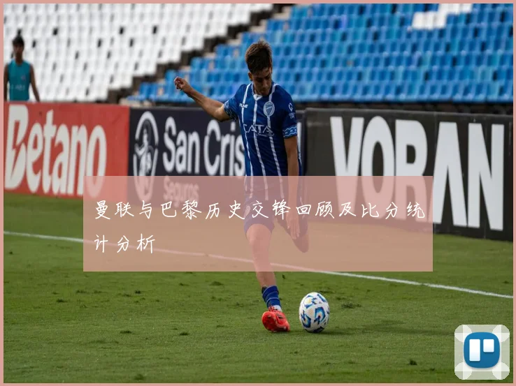 曼联与巴黎历史交锋回顾及比分统计分析