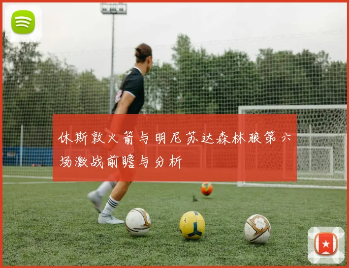 休斯敦火箭与明尼苏达森林狼第六场激战前瞻与分析